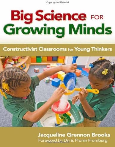 Big Science for Growing Minds: Constructivist Classrooms for Young Thinkers (Early Childhood Education Series)