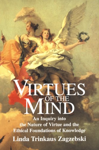 Virtues of the Mind: An Inquiry into the Nature of Virtue and the Ethical Foundations of Knowledge (Cambridge Studies in Philosophy)