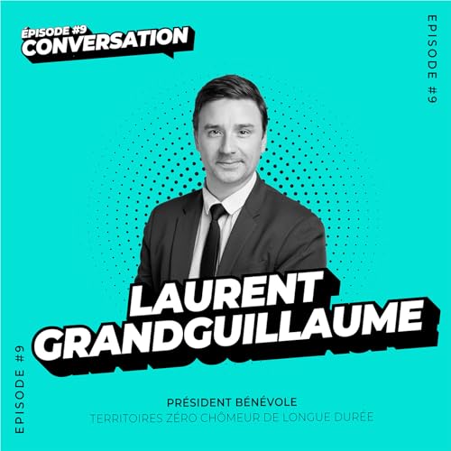 Conversation - &Eacute;pisode 9 : Laurent Grandguillaume, Pr&eacute;sident b&eacute;n&eacute;vole de Territoires z&eacute;ro ch&ocirc;meur de longue dur&eacute;e