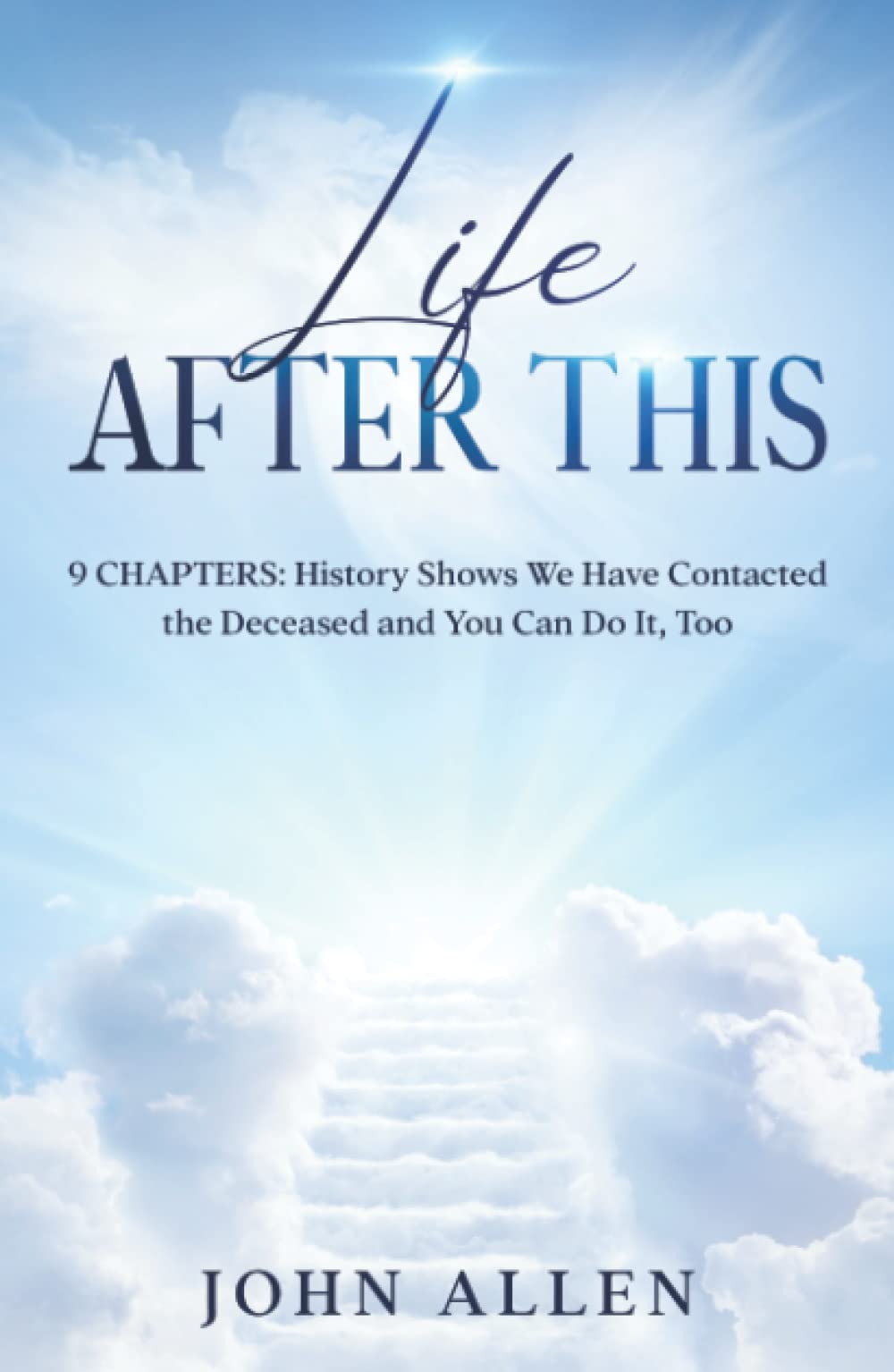 Life After This: 9 Chapters: History Shows We Have Contacted the Deceased and You Can Do It, Too