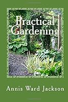 Practical Gardening: Sensible Solutions For Down-To-Earth Gardeners 1482689731 Book Cover