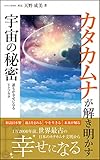 カタカムナが解き明かす宇宙の秘密: 12000年前　世界最古の日本のカタカムナ文明で幸せになる カタカムナ文明初級編