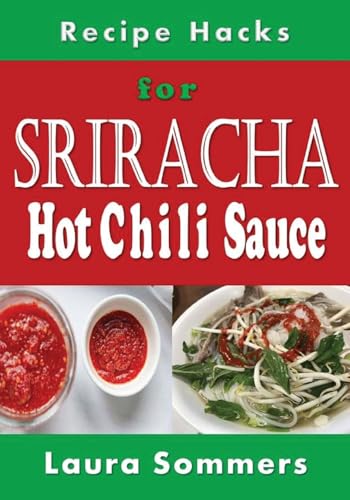 Recipe Hacks for Sriracha Hot Chili Sauce: Rooster Sauce Cookbook (Sauces and Spices)