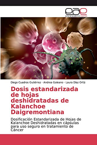 Dosis estandarizada de hojas deshidratadas de Kalanchoe Daigremontiana: Dosificación Estandarizada de Hojas de Kalanchoe Deshidratadas en cápsulas para uso seguro en tratamiento de Cáncer