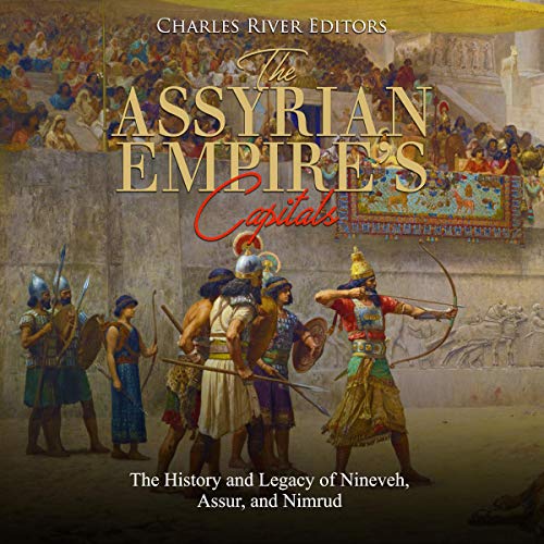 The Assyrian Empire's Capitals : Charles River Editors