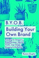 B.Y.O.B. Building Your Own Brand: Branding for Designers, Brand Strategy, Identity Assets, Logo Design, Blogging & Marketing B09GZFG44J Book Cover