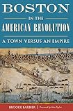 Boston in the American Revolution: A Town versus an Empire (History & Guide)