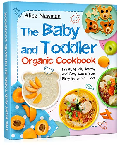 The Baby and Toddler Organic Cookbook: Fresh, Quick, Healthy and Easy Meals Your Picky Eater Will Love