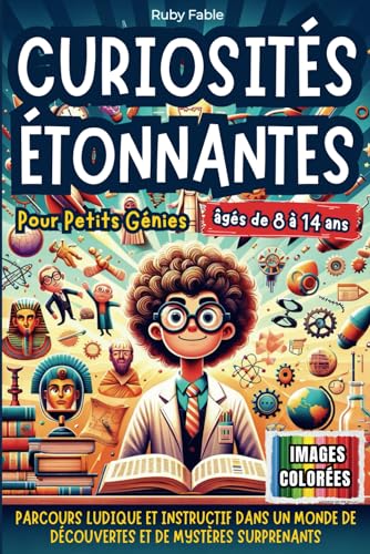 Curiosités Étonnantes pour Petits Génies: Parcours Ludique et Instructif dans un Monde de Découvertes et de Mystères Surprenants