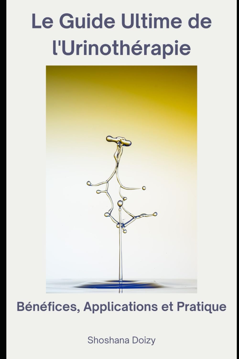 Le Guide Ultime de l'Urinothérapie: Bénéfices, Applications et Pratique (French Edition)