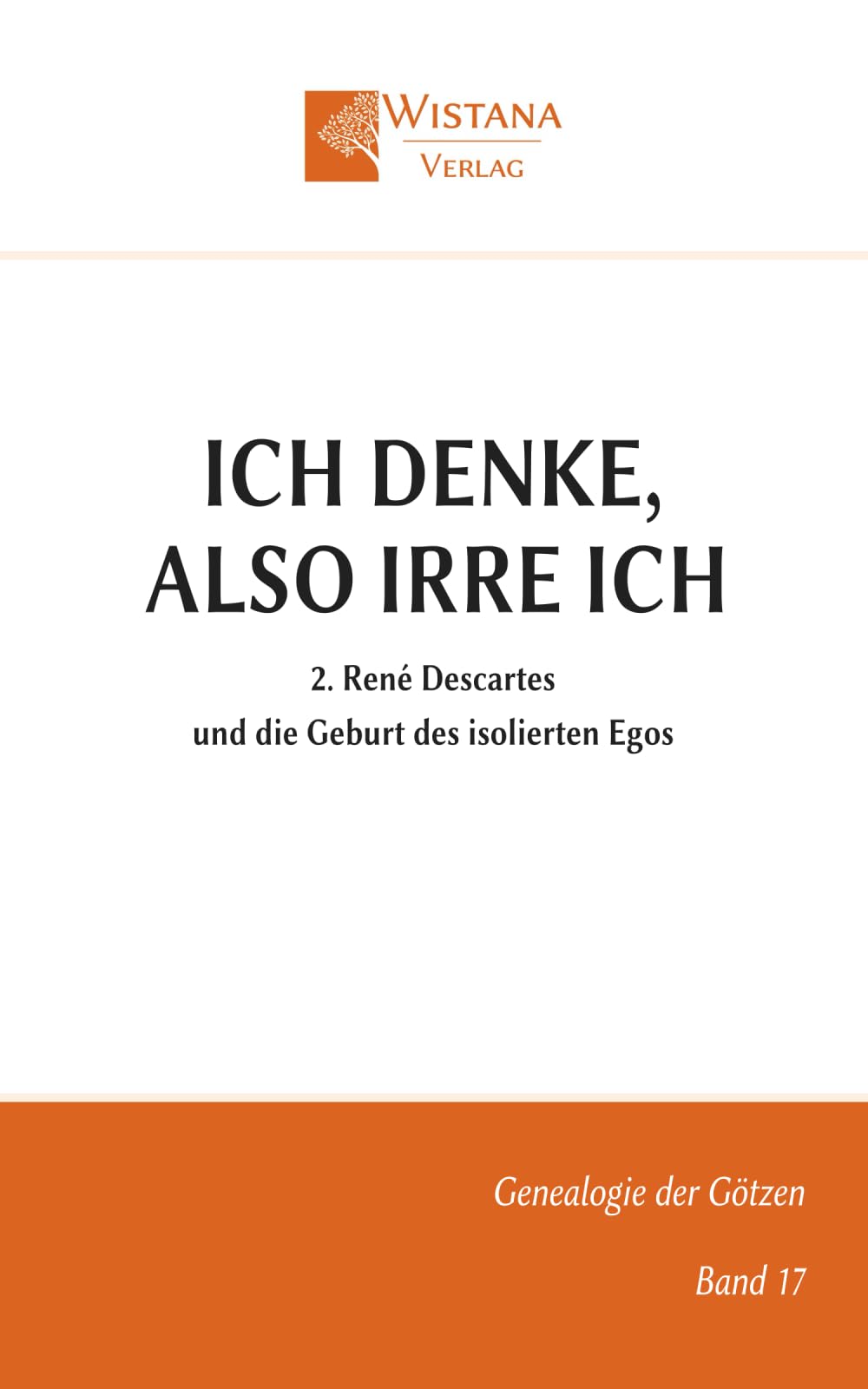 Ich denke, also irre ich: 2. René Descartes und die Geburt des isolierten Egos (Genealogie der Götzen)