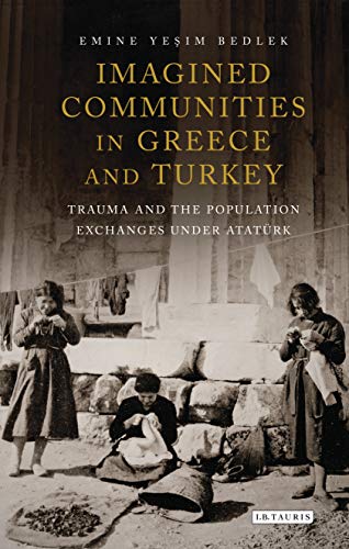 Imagined Communities in Greece and Turkey: Trauma and the Population Exchanges under Ataturk (International Library of Twentieth Century History Book 79)
