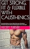  GET STRONG, FIT & FLEXIBLE WITH CALISTHENICS: Complete Guide on how to Build Stronger, Flexible & Attractive Muscles Without Stepping your Foot in the Gym (English Edition)