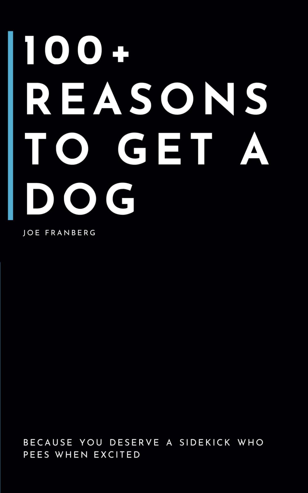 100+ Reasons to get a Dog: Because You Deserve a Sidekick Who Pees When Excited (100+ Reasons Series - By Joe Franberg)