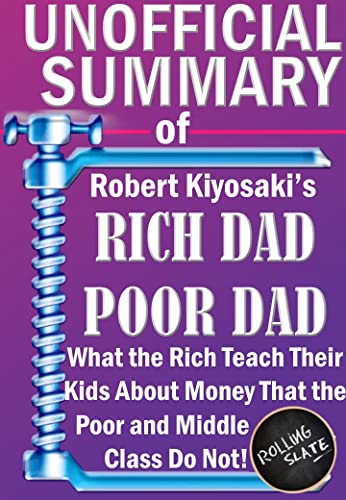Summary of Robert Kiyosakiâ€™s Rich Dad Poor Dad: What the Rich Teach Their Kids About Money That the Poor and Middle Class Do Not!: The Unofficial Summary (Money & Investments)