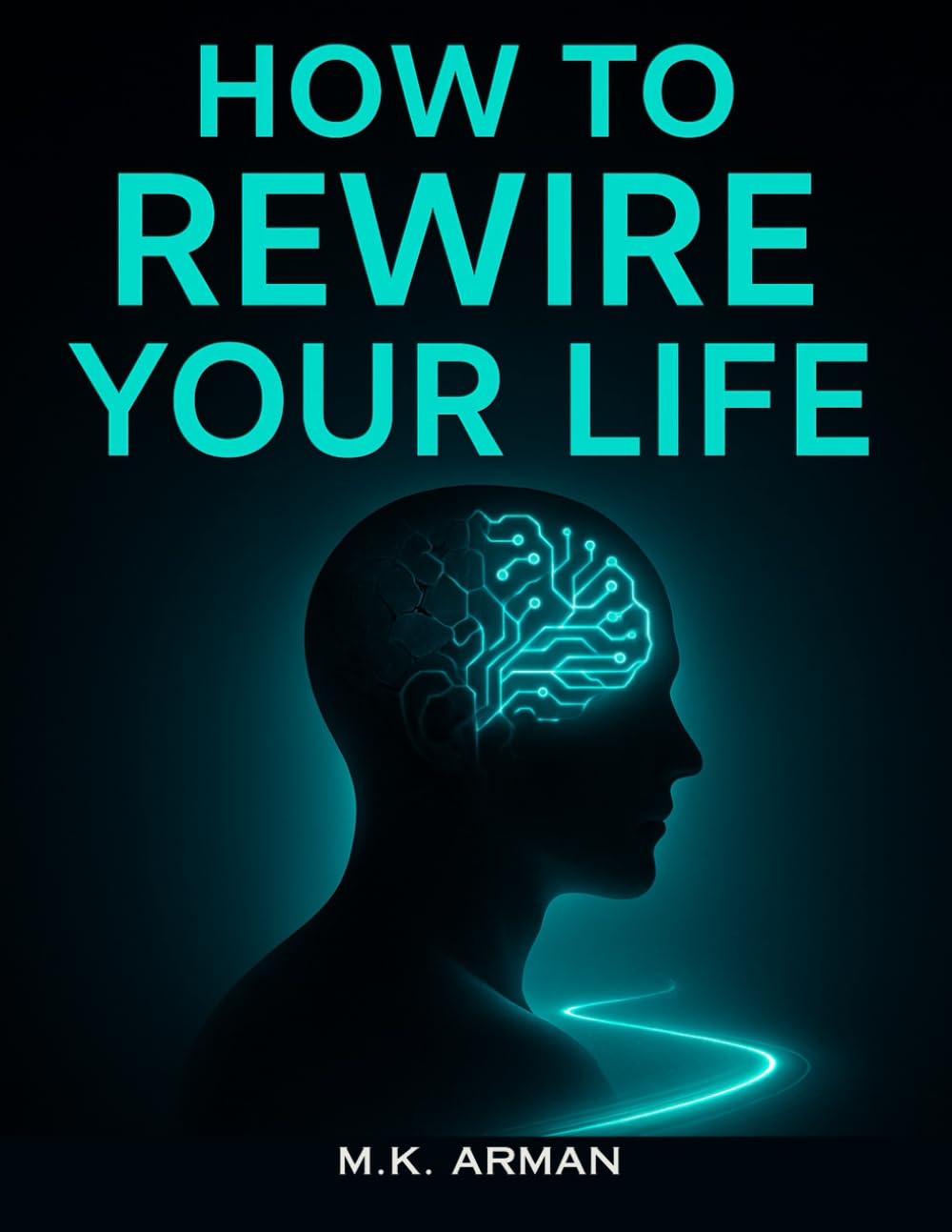 How to Rewire Your Life: Break Old Mental Patterns, Change Your Conditioning, Develop Empowering Habits, And Unlock Your Full Potential For Success And Personal Growth (Understanding Yourself)