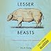 Lesser Beasts: A Snout-to-Tail History of the Humble Pig