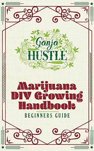 Ganja Hustle: DIY How to Grow Marijuana Book (Easy Beginner's Weed Growing Guide That Also Includes Edibles Recipes, Troubleshooting and Tips)