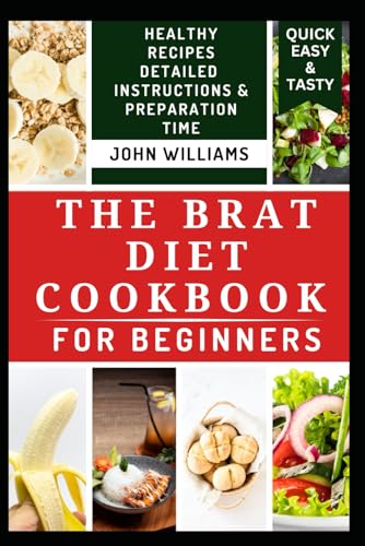THE BRAT DIET COOKBOOK FOR BEGINNERS: Nutritious Gut Healthy Recipes to Prevent Indigestion and Improve Digestive Functions