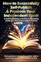 How to Successfully Self-Publish & Promote Your Independent Book: A Self-Publishing & Business Marketing Guide For The Independent Author 1965372503 Book Cover