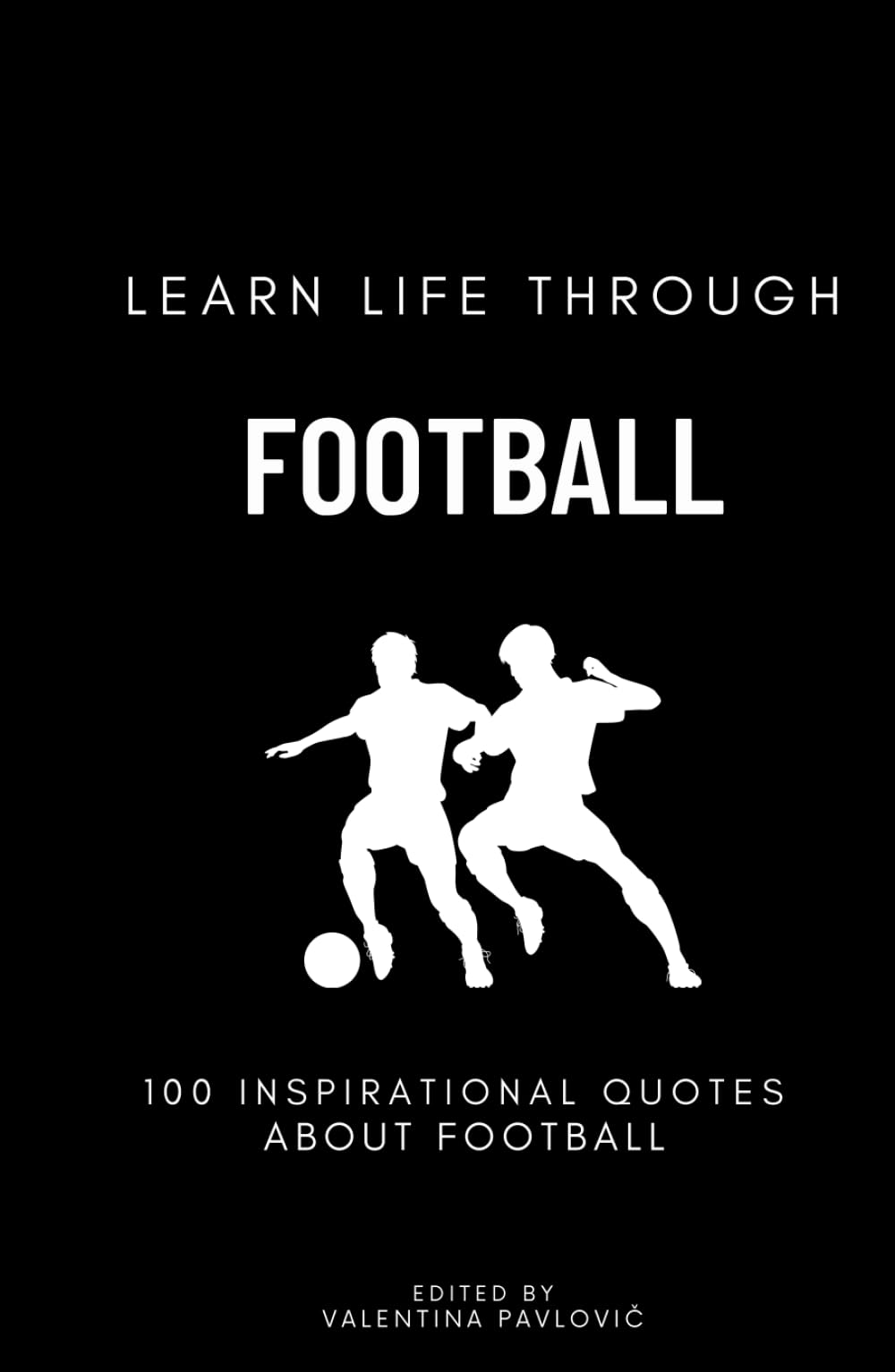 Learn Life Through Football: 100 Inspirational Quotes About Football From Famous Players And Coaches For All Sports Fans, Motivational Soccer Citations