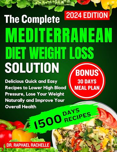 The complete Mediterranean Diet Weight Loss Solution 2024: Delicious Quick and Easy Recipes to Lower High Blood Pressure, Lose Your Weight Naturally and Improve Your Overall Health