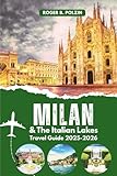 Milan and the Italian Lakes Travel Guide 2025-2026: Your Essential Guide to Northern Italy’s Lake District—Where to Go, Stay, Eat, and Wander from the City to Como, Garda, and Peaceful Lakeside Towns
