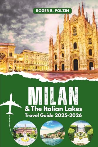 Milan and the Italian Lakes Travel Guide 2025-2026: Your Essential Guide to Northern Italy’s Lake District—Where to Go, Stay, Eat, and Wander from the City to Como, Garda, and Peaceful Lakeside Towns