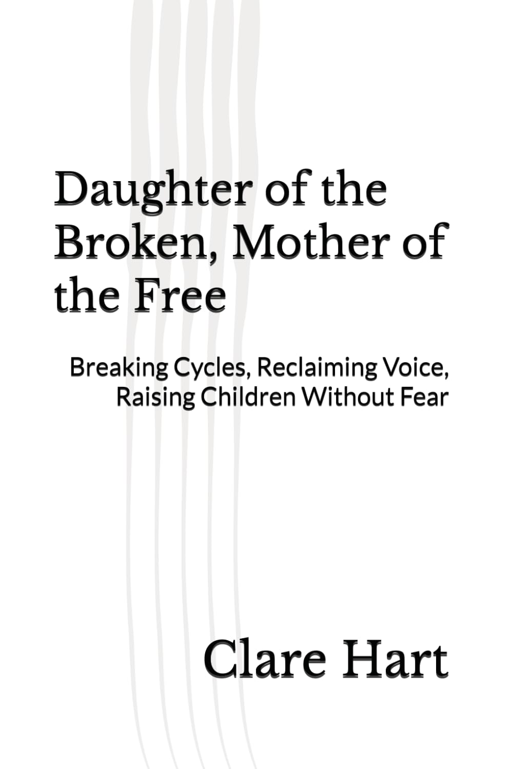Daughter of the Broken, Mother of the Free: Breaking Cycles, Reclaiming Voice, Raising Children Without Fear