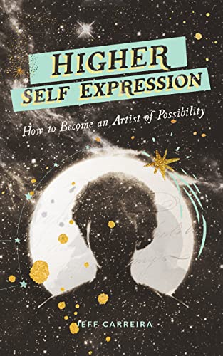 Higher Self Expression: How to Become an Artist of Possibility