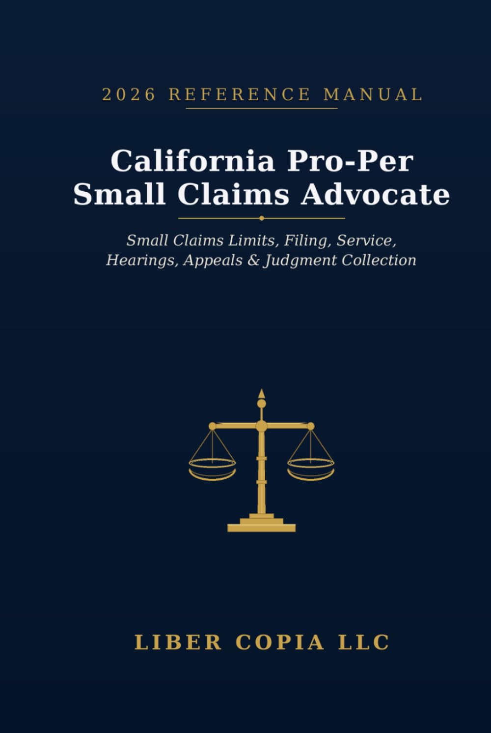 California Pro-Per Small Claims Advocate 2026 Reference Guide: A Practical Guide to California Small Claims Limits, Filing Steps, Service, Hearings, Appeals, and Judgment Collection