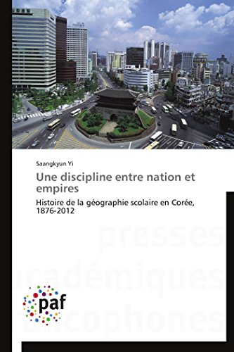 Une discipline entre nation et empires: Histoire de la géographie scolaire en Corée, 1876-2012 (Omn.Pres.Franc.) (French Edition)