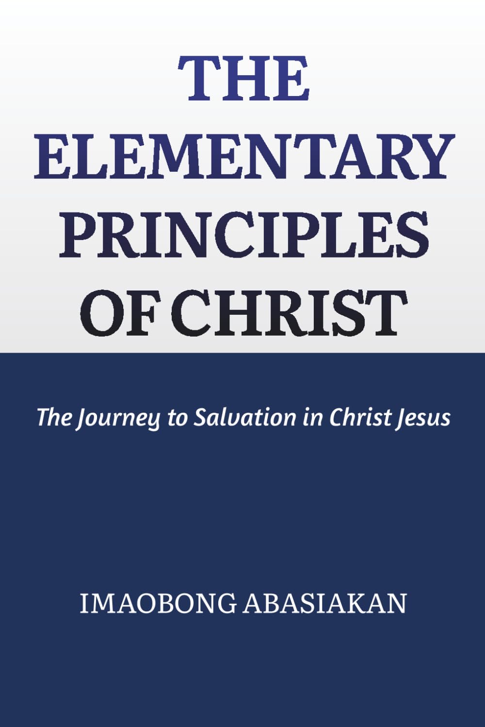 THE ELEMENTARY PRINCIPLES OF CHRIST: The Journey to Salvation in Christ Jesus