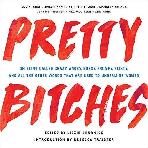 Pretty Bitches: On Being Called Crazy, Angry, Bossy, Frumpy, Feisty, and All the Other Words That Ar Pretty Bitches: On Being Called Crazy, Angry, Bossy, Frumpy, Feisty, and All the Other Words That Ar