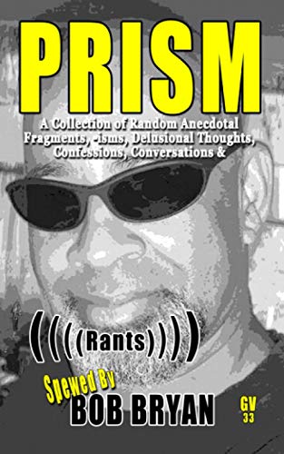 PRISM: A Collection of Random Anecdotal Fragments, -isms, Delusional Thoughts, Confessions, Conversations & (((( Rants )))) ((GV DOCU-SERIES) COGNITIVE DISSONANCE MISADVENTURES)