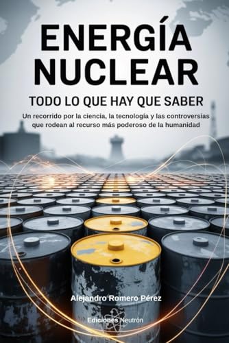 Energía Nuclear: Todo Lo Que Hay Que Saber: Un recorrido por la ciencia, la tecnología y las controversias que rodean al recurso más poderoso de la humanidad