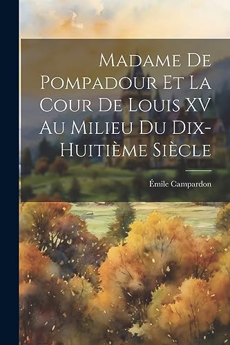 Madame de Pompadour et la cour de Louis XV au milieu du dix-huitième siècle (French Edition)