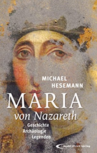 Maria von Nazareth: Geschichte - Archäologie - Legenden Maria von Nazareth: Geschichte - Archäologie - Legenden