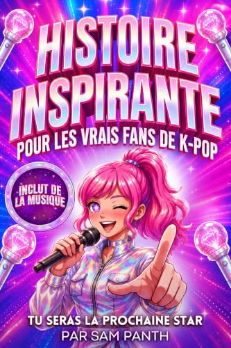 Histoire Inspirante Pour les Vrais Fans de K-POP: Une parfaite histoire pour les enfants et pour les adolescents. Libérer ses sentiments et maîtriser ses ... grâce à la Korean Pop. (Roman K-pop)