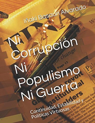 Ni Corrupción Ni Populismo Ni Guerra: Continuidad, Estabilidad y Políticas Virtuosas (Período preelectoral) (Spanish Edition)