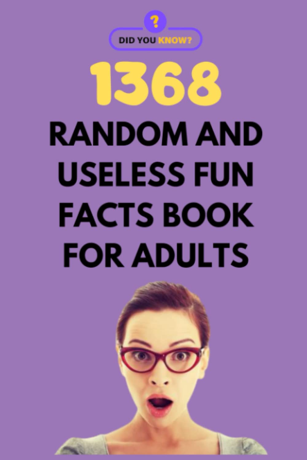 1368 Random and Useless Fun Facts Book for Adults: Random Facts and Interesting Trivia for the Curious Mind