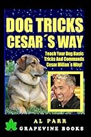 Dog Tricks Cesar's Way! Teach Your Dog Basic Tricks and Commands! 1518811639 Book Cover