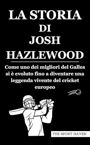 LA STORIA DI JOSH HAZLEWOOD: Come uno dei migliori del Galles si è evoluto fino a diventare una leggenda vivente del cricket europeo (Italian Edition)