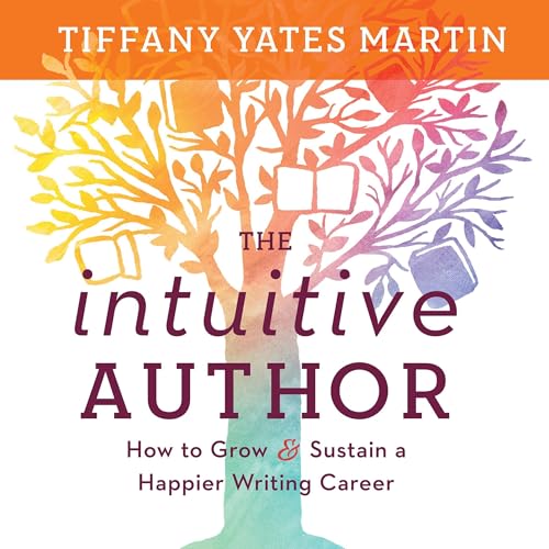The Intuitive Author: How to Grow & Sustain a Happier Writing Car...