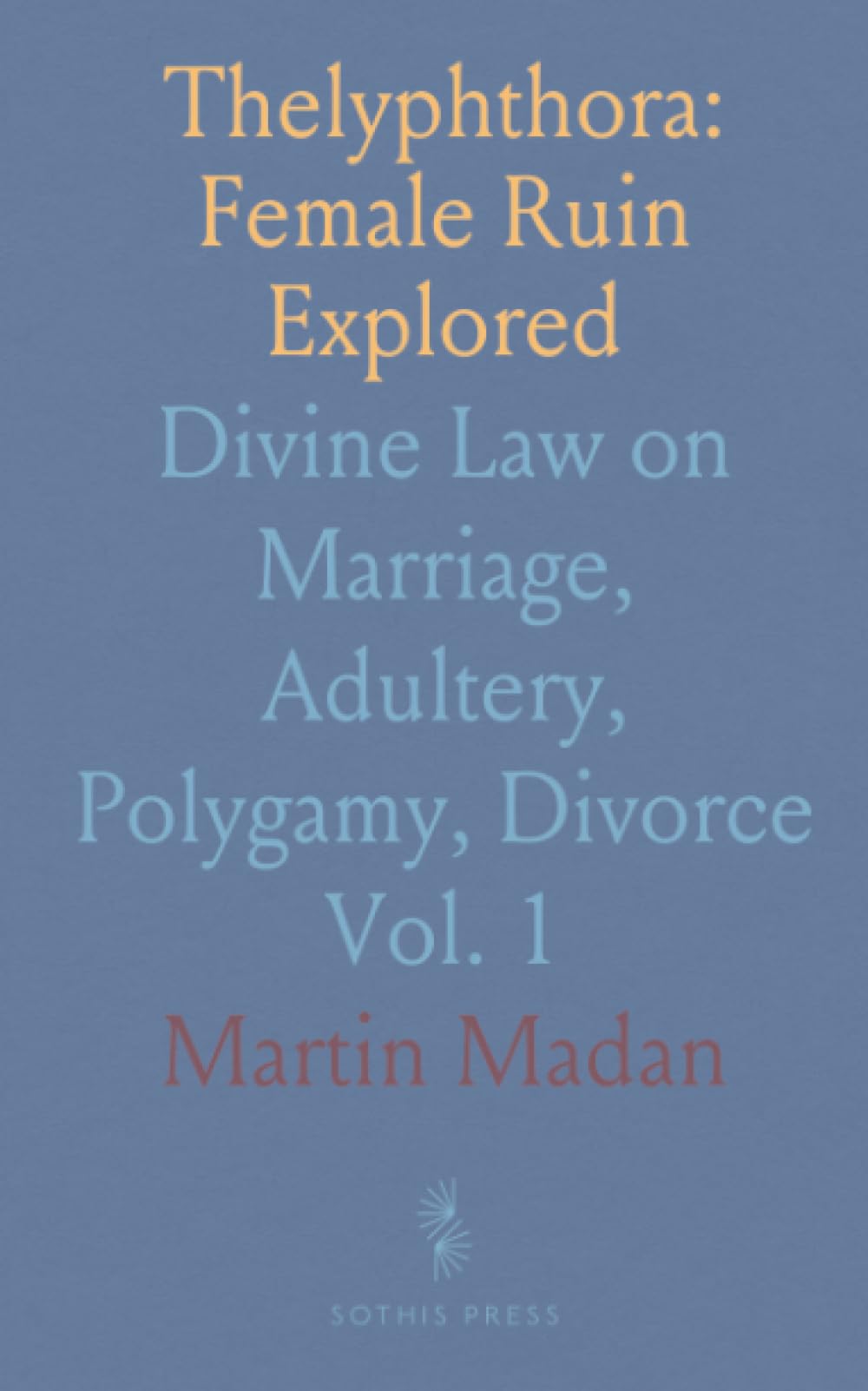 Thelyphthora: Female Ruin Explored: Divine Law on Marriage, Adultery, Polygamy, Divorce