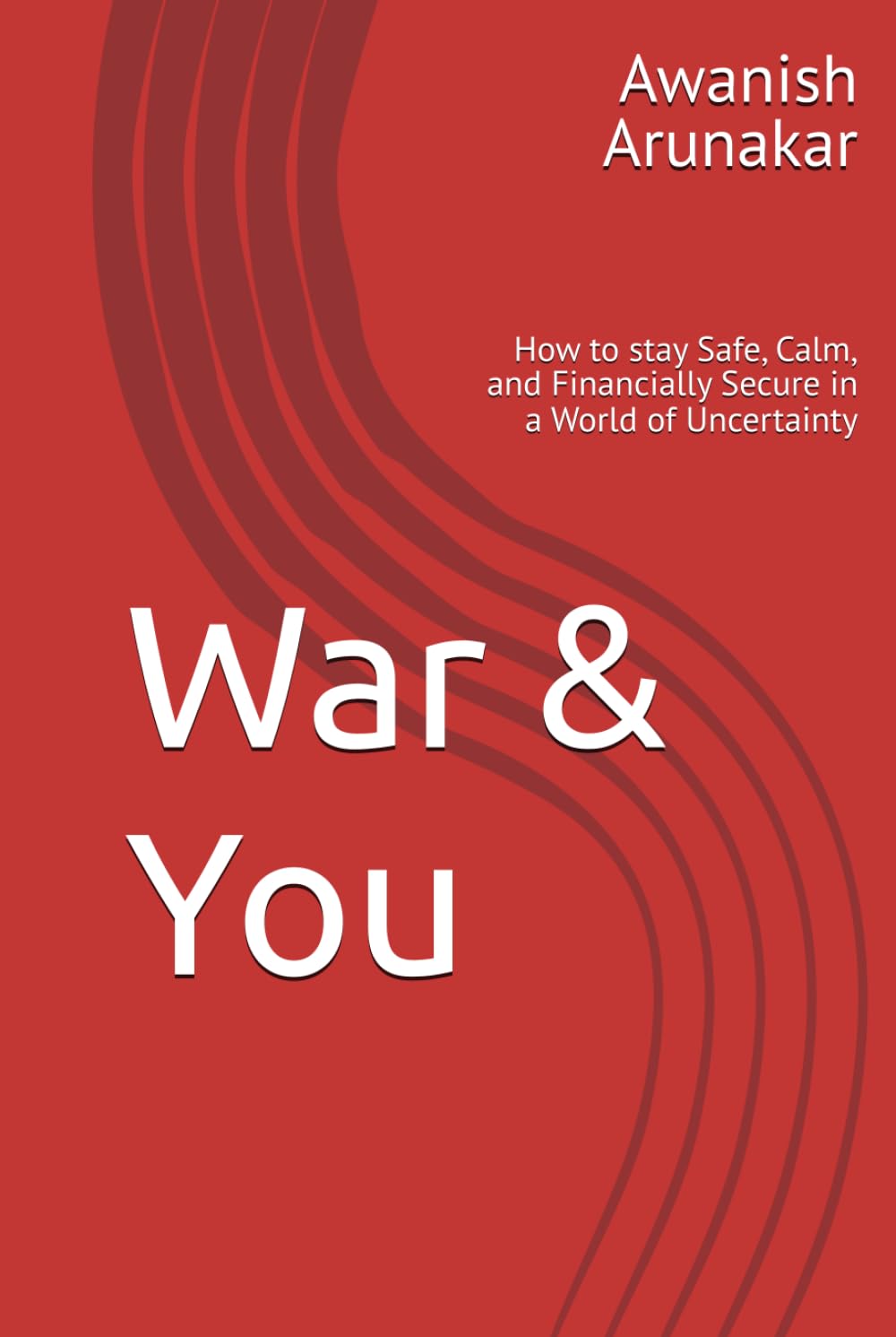 War & You: How to stay Safe, Calm, and Financially Secure in a World of Uncertainty