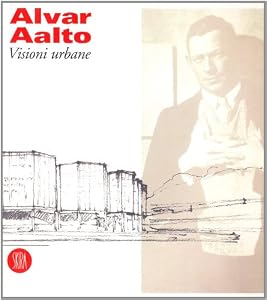 Alvar Aalto. Visioni urbane. Ediz. illustrata