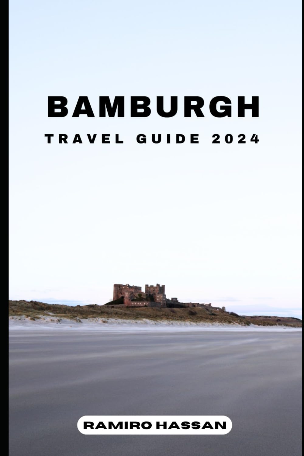 BAMBURGH TRAVEL GUIDE 2024: Exploring the Hidden Gems and Sun-Soaked Splendor of Bamburgh in 2024 (DREAM DESTINATIONS)