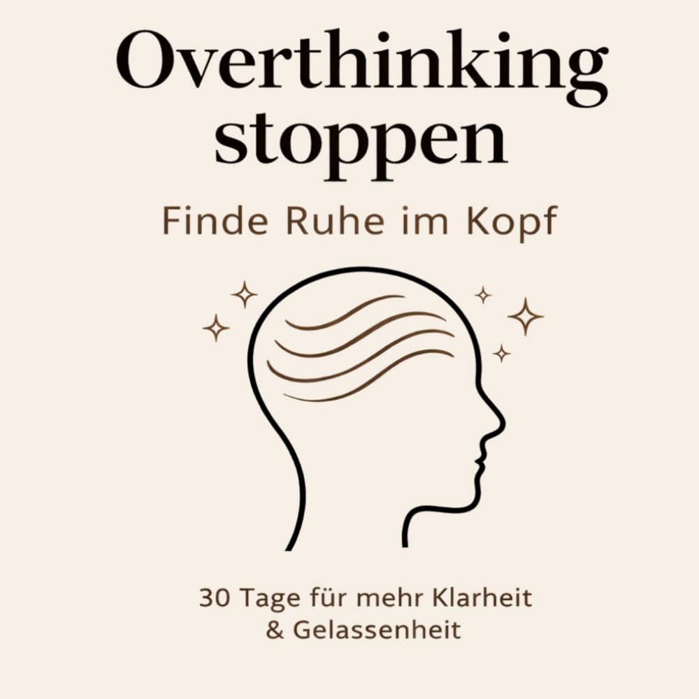 Overthinking stoppen Finde Ruhe im Kopf: 30 Tage für mehr Klarheit & Gelassenheit