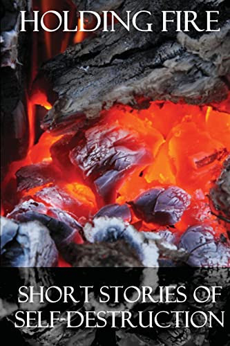 Holding Fire: Short Stories of Self-Destruction 1508859280 Book Cover